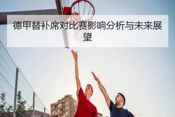 德甲替补席对比赛影响分析与未来展望