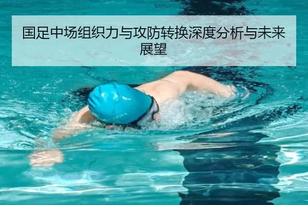 国足中场组织力与攻防转换深度分析与未来展望