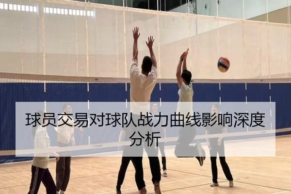 球员交易对球队战力曲线影响深度分析