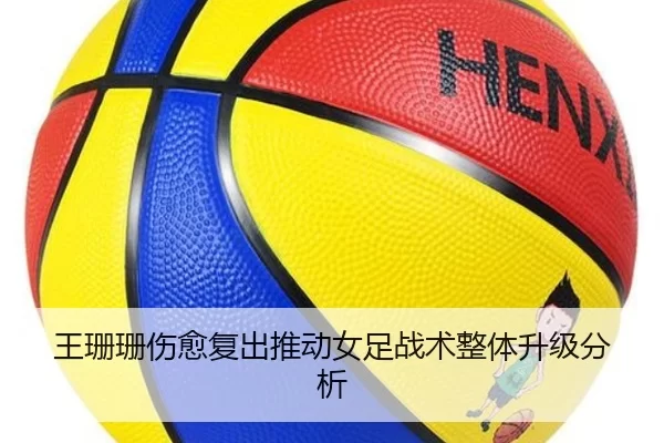 王珊珊伤愈复出推动女足战术整体升级分析